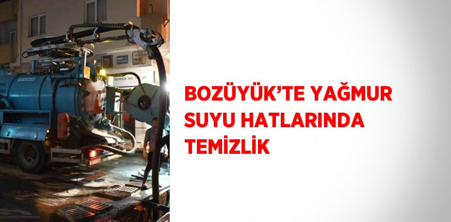 BOZÜYÜK’TE YAĞMUR SUYU HATLARINDA TEMİZLİK