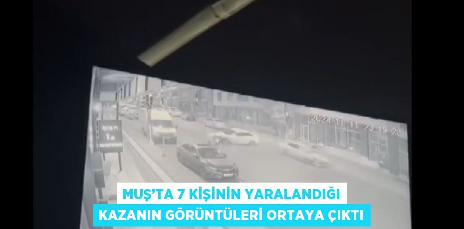 MUŞ’TA 7 KİŞİNİN YARALANDIĞI KAZANIN GÖRÜNTÜLERİ ORTAYA ÇIKTI