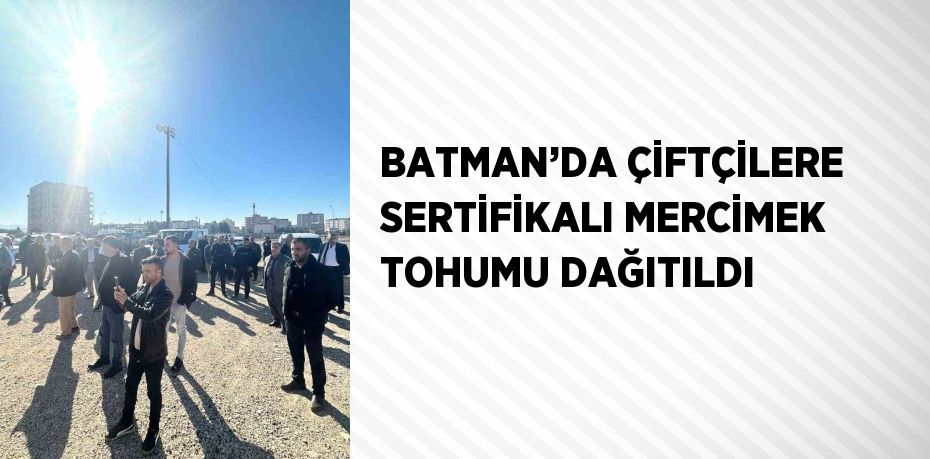 BATMAN’DA ÇİFTÇİLERE SERTİFİKALI MERCİMEK TOHUMU DAĞITILDI