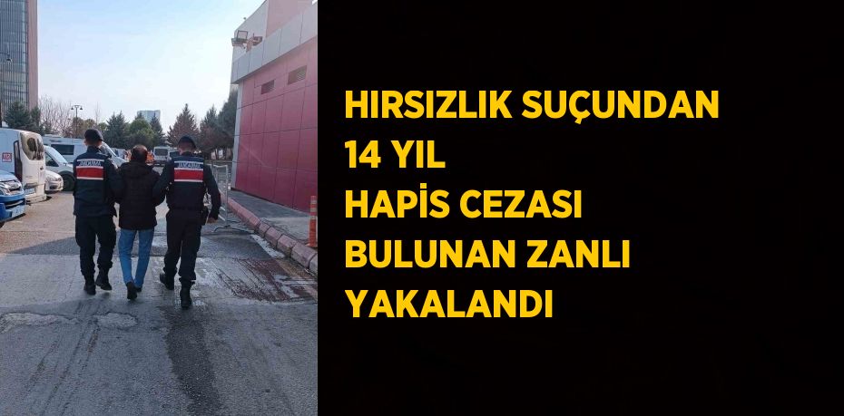 HIRSIZLIK SUÇUNDAN 14 YIL HAPİS CEZASI BULUNAN ZANLI YAKALANDI