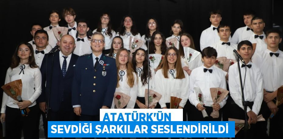 ATATÜRK'ÜN   SEVDİĞİ ŞARKILAR SESLENDİRİLDİ