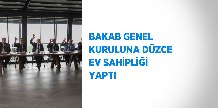 BAKAB GENEL KURULUNA DÜZCE EV SAHİPLİĞİ YAPTI