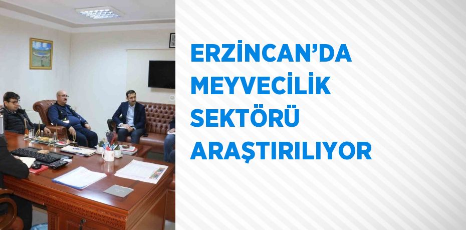 ERZİNCAN’DA MEYVECİLİK SEKTÖRÜ ARAŞTIRILIYOR