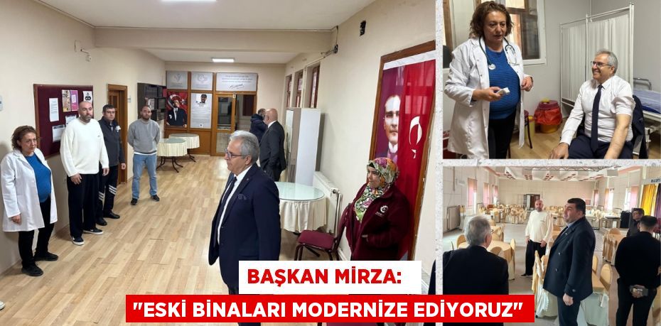 BAŞKAN MİRZA:   "ESKİ BİNALARI MODERNİZE EDİYORUZ"