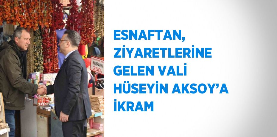 ESNAFTAN, ZİYARETLERİNE GELEN VALİ HÜSEYİN AKSOY’A İKRAM