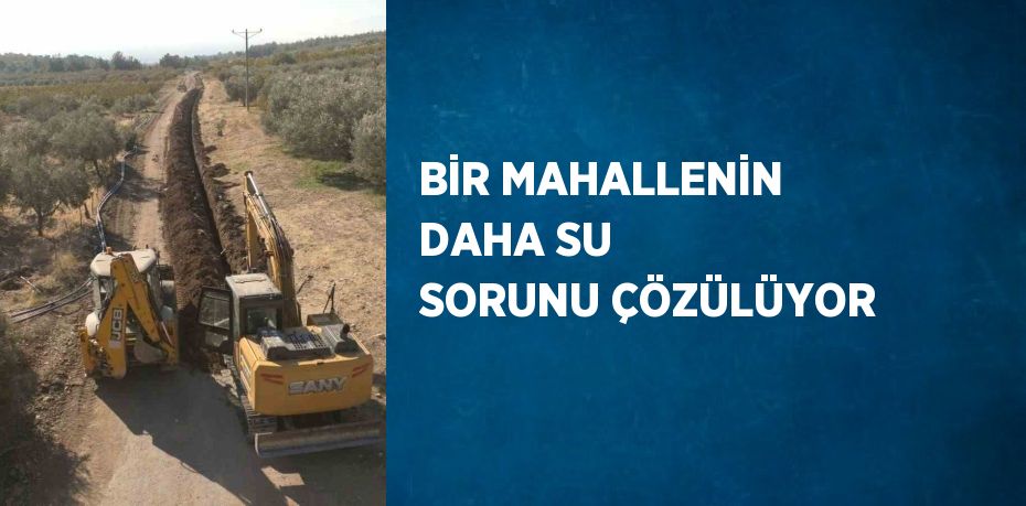 BİR MAHALLENİN DAHA SU SORUNU ÇÖZÜLÜYOR