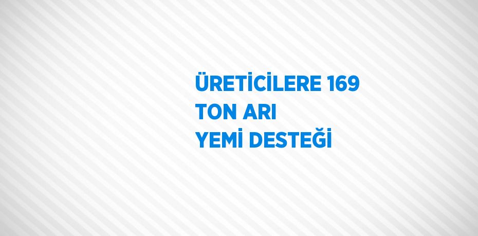 ÜRETİCİLERE 169 TON ARI YEMİ DESTEĞİ