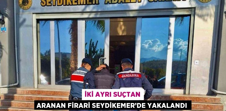 İKİ AYRI SUÇTAN ARANAN FİRARİ SEYDİKEMER’DE YAKALANDI