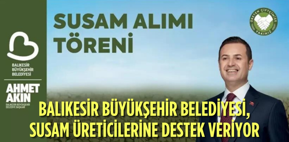 BALIKESİR BÜYÜKŞEHİR BELEDİYESİ, SUSAM ÜRETİCİLERİNE DESTEK VERİYOR