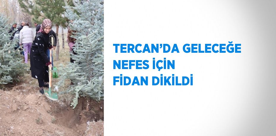 TERCAN’DA GELECEĞE NEFES İÇİN FİDAN DİKİLDİ