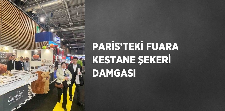 PARİS’TEKİ FUARA KESTANE ŞEKERİ DAMGASI