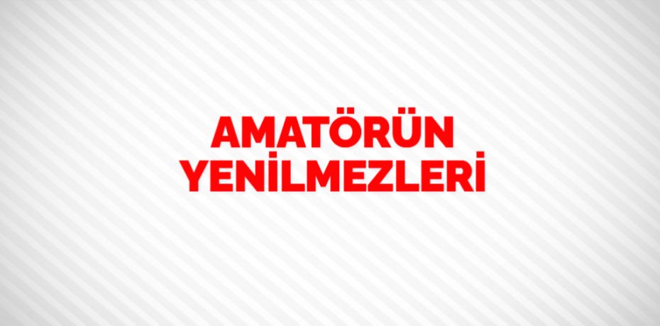 AMATÖRÜN YENİLMEZLERİ