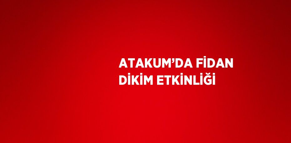 ATAKUM’DA FİDAN DİKİM ETKİNLİĞİ