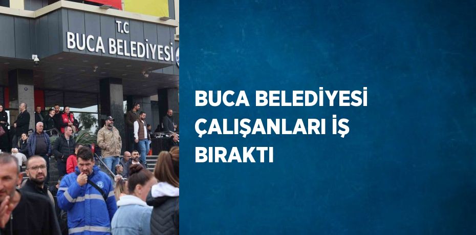 BUCA BELEDİYESİ ÇALIŞANLARI İŞ BIRAKTI