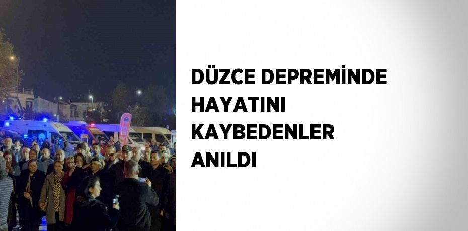 DÜZCE DEPREMİNDE HAYATINI KAYBEDENLER ANILDI