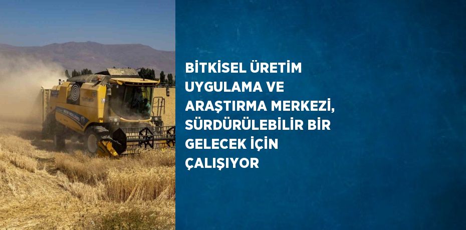 BİTKİSEL ÜRETİM UYGULAMA VE ARAŞTIRMA MERKEZİ, SÜRDÜRÜLEBİLİR BİR GELECEK İÇİN ÇALIŞIYOR