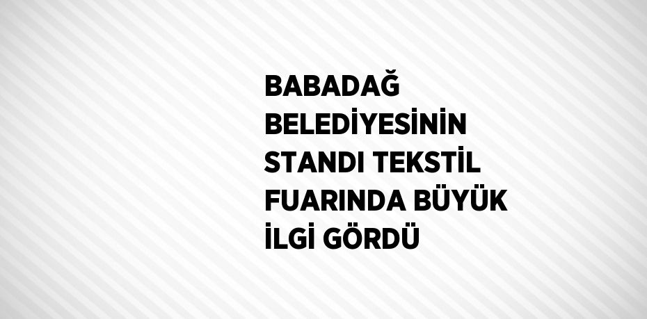 BABADAĞ BELEDİYESİNİN STANDI TEKSTİL FUARINDA BÜYÜK İLGİ GÖRDÜ