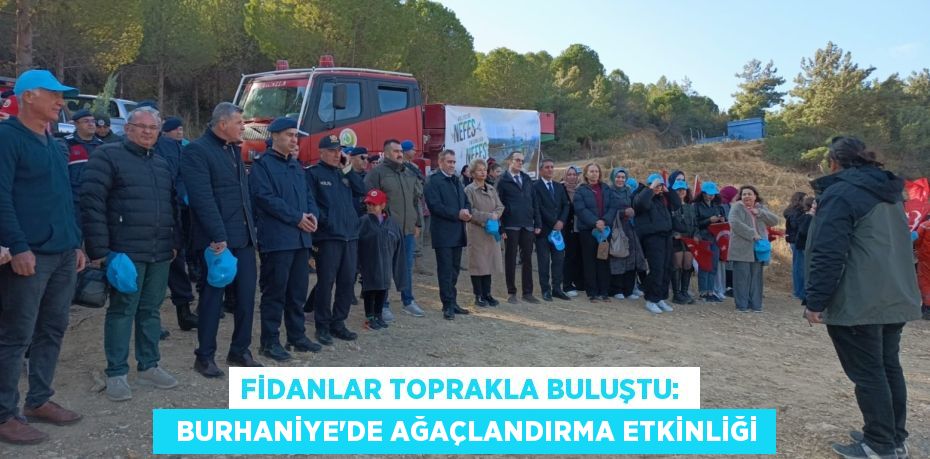 FİDANLAR TOPRAKLA BULUŞTU:    BURHANİYE’DE AĞAÇLANDIRMA ETKİNLİĞİ