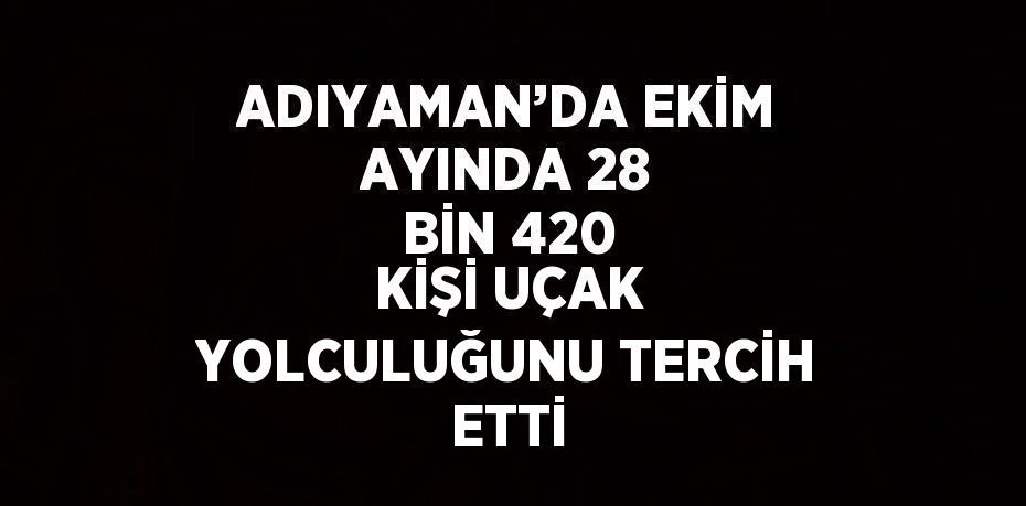 ADIYAMAN’DA EKİM AYINDA 28 BİN 420 KİŞİ UÇAK YOLCULUĞUNU TERCİH ETTİ