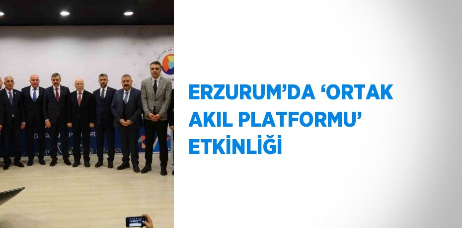 ERZURUM’DA ‘ORTAK AKIL PLATFORMU’ ETKİNLİĞİ