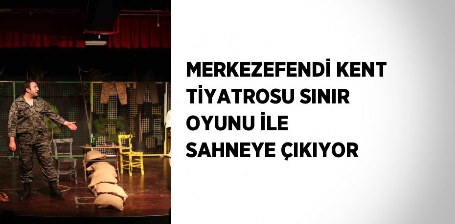 MERKEZEFENDİ KENT TİYATROSU SINIR OYUNU İLE SAHNEYE ÇIKIYOR