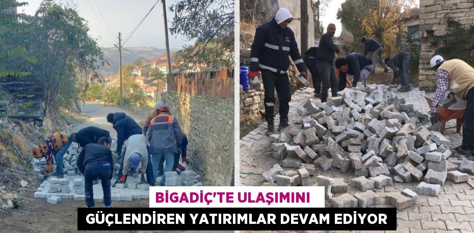 BİGADİÇ’TE ULAŞIMINI    GÜÇLENDİREN YATIRIMLAR DEVAM EDİYOR