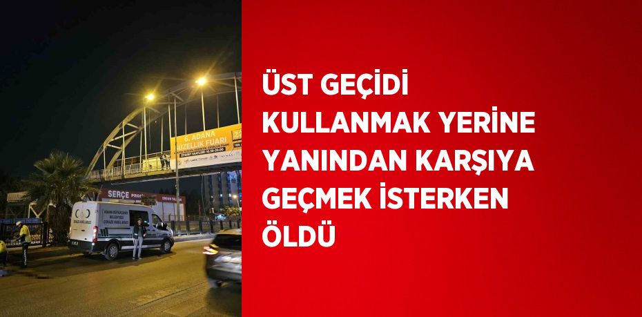 ÜST GEÇİDİ KULLANMAK YERİNE YANINDAN KARŞIYA GEÇMEK İSTERKEN ÖLDÜ