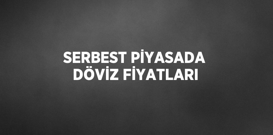 SERBEST PİYASADA DÖVİZ FİYATLARI