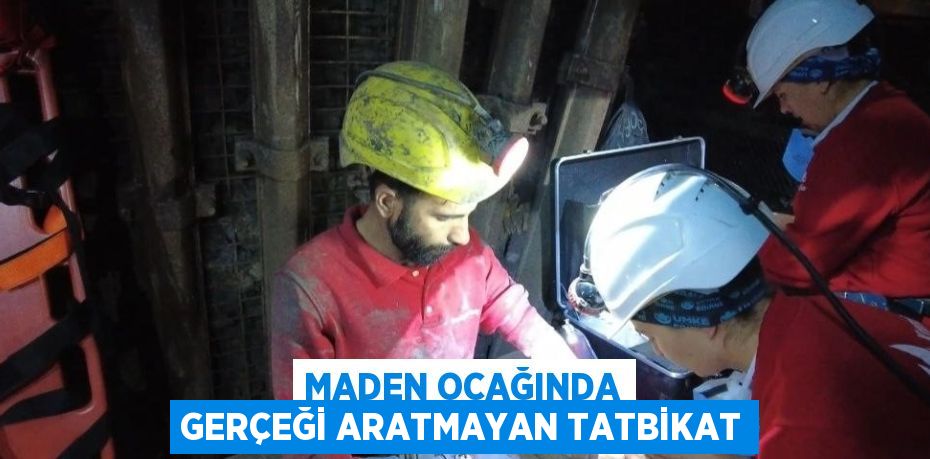 MADEN OCAĞINDA GERÇEĞİ ARATMAYAN TATBİKAT