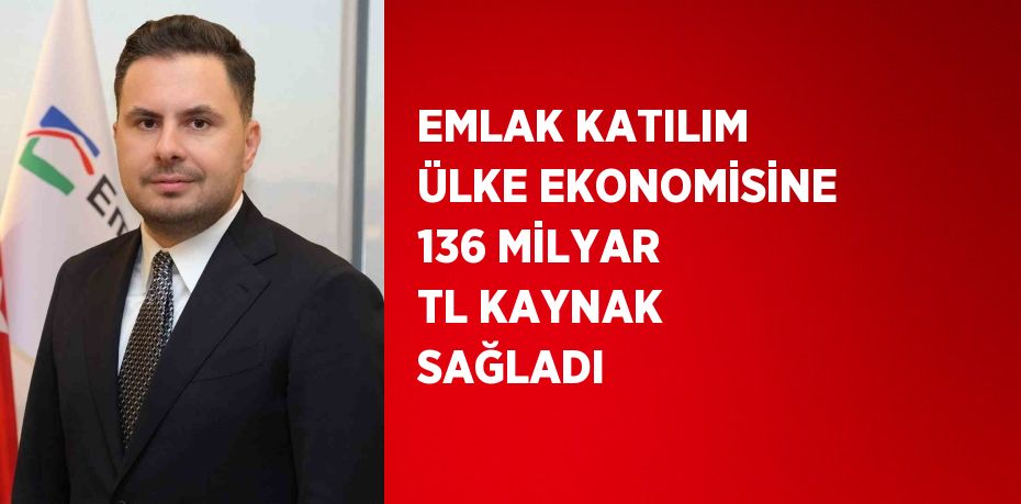 EMLAK KATILIM ÜLKE EKONOMİSİNE 136 MİLYAR TL KAYNAK SAĞLADI