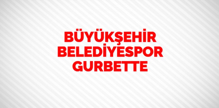 BÜYÜKŞEHİR BELEDİYESPOR GURBETTE