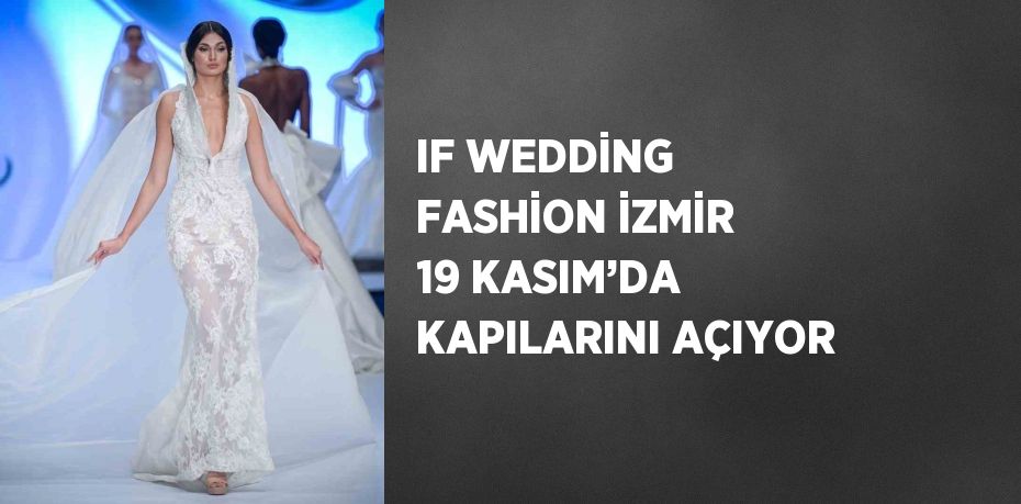 IF WEDDİNG FASHİON İZMİR 19 KASIM’DA KAPILARINI AÇIYOR