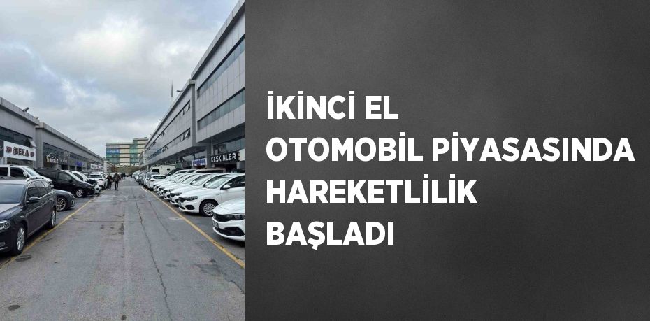 İKİNCİ EL OTOMOBİL PİYASASINDA HAREKETLİLİK BAŞLADI