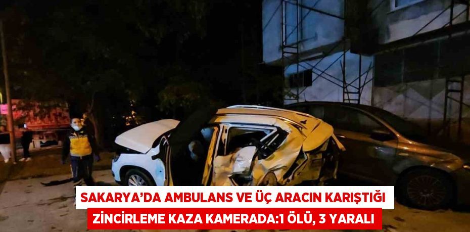 SAKARYA’DA AMBULANS VE ÜÇ ARACIN KARIŞTIĞI ZİNCİRLEME KAZA KAMERADA:1 ÖLÜ, 3 YARALI