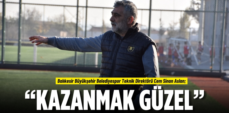 Balıkesir Büyükşehir Belediyespor Teknik Direktörü Cem Sinan Aslan; “KAZANMAK GÜZEL”