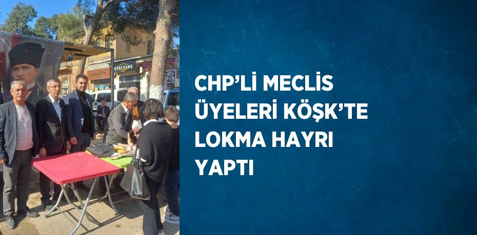 CHP’Lİ MECLİS ÜYELERİ KÖŞK’TE LOKMA HAYRI YAPTI