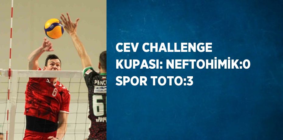 CEV CHALLENGE KUPASI: NEFTOHİMİK:0 SPOR TOTO:3