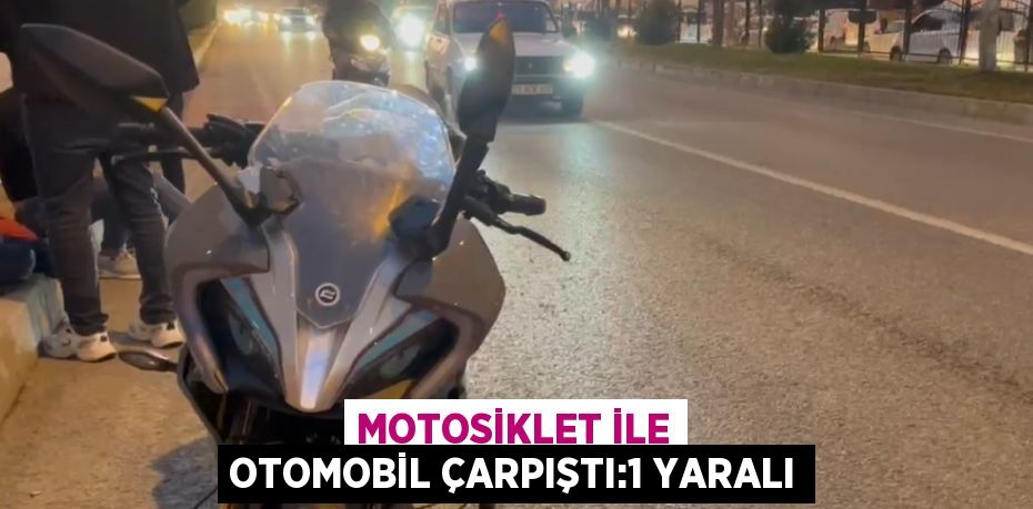 MOTOSİKLET İLE OTOMOBİL ÇARPIŞTI:1 YARALI