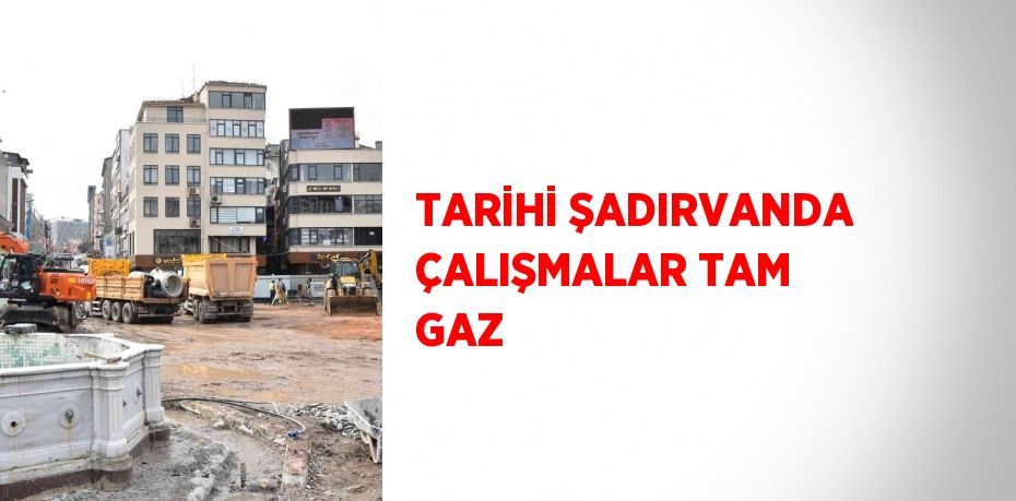 TARİHİ ŞADIRVANDA ÇALIŞMALAR TAM GAZ