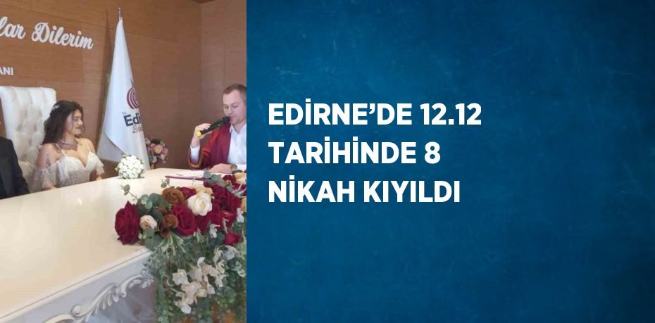 EDİRNE’DE 12.12 TARİHİNDE 8 NİKAH KIYILDI