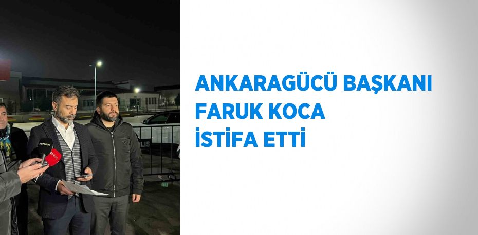 ANKARAGÜCÜ BAŞKANI FARUK KOCA İSTİFA ETTİ