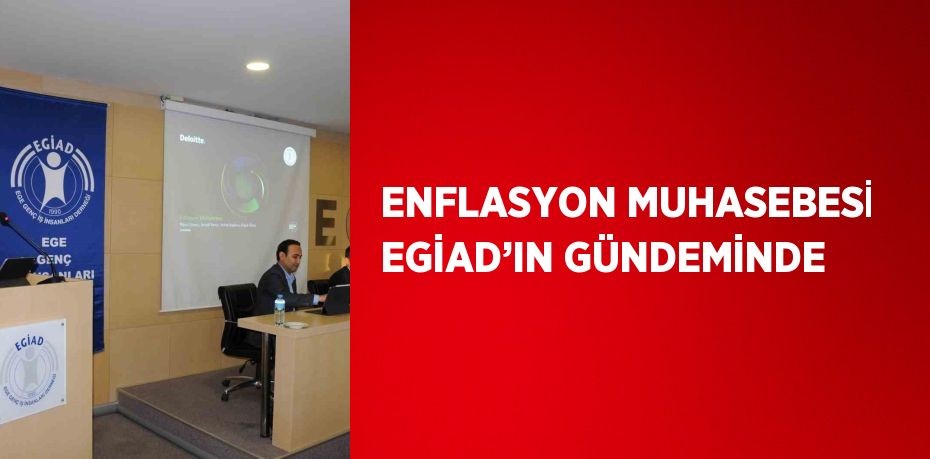 ENFLASYON MUHASEBESİ EGİAD’IN GÜNDEMİNDE