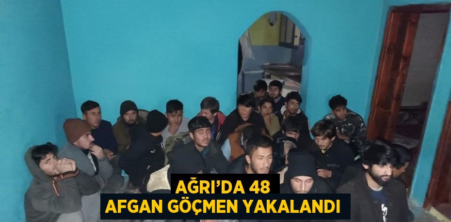 AĞRI’DA 48 AFGAN GÖÇMEN YAKALANDI