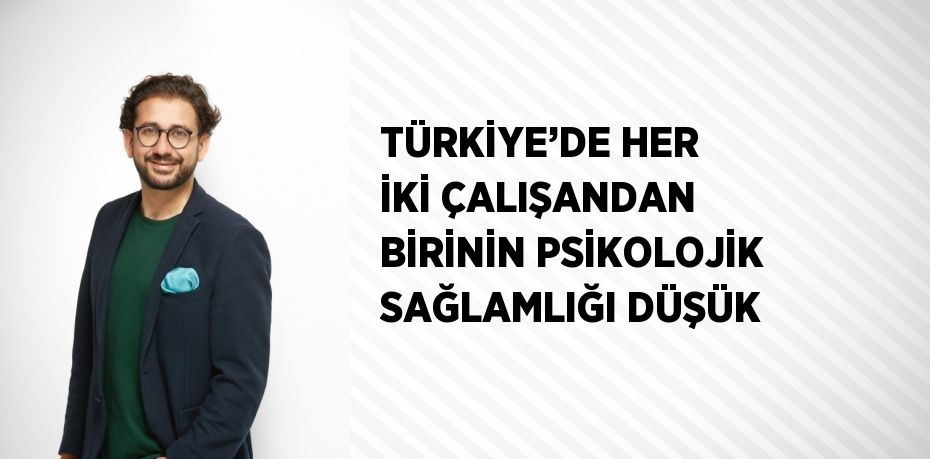 TÜRKİYE’DE HER İKİ ÇALIŞANDAN BİRİNİN PSİKOLOJİK SAĞLAMLIĞI DÜŞÜK