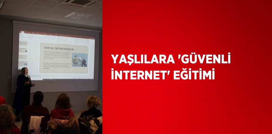 YAŞLILARA 'GÜVENLİ İNTERNET' EĞİTİMİ