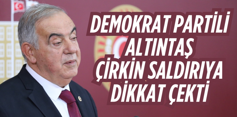 DEMOKRAT PARTİLİ ALTINTAŞ ÇİRKİN SALDIRIYA DİKKAT ÇEKTİ