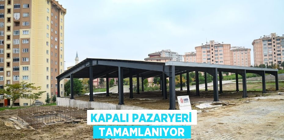 KAPALI PAZARYERİ  TAMAMLANIYOR