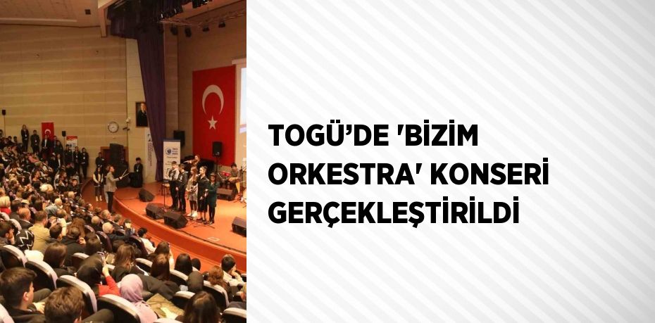 TOGÜ’DE 'BİZİM ORKESTRA' KONSERİ GERÇEKLEŞTİRİLDİ