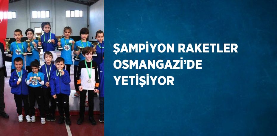 ŞAMPİYON RAKETLER OSMANGAZİ’DE YETİŞİYOR