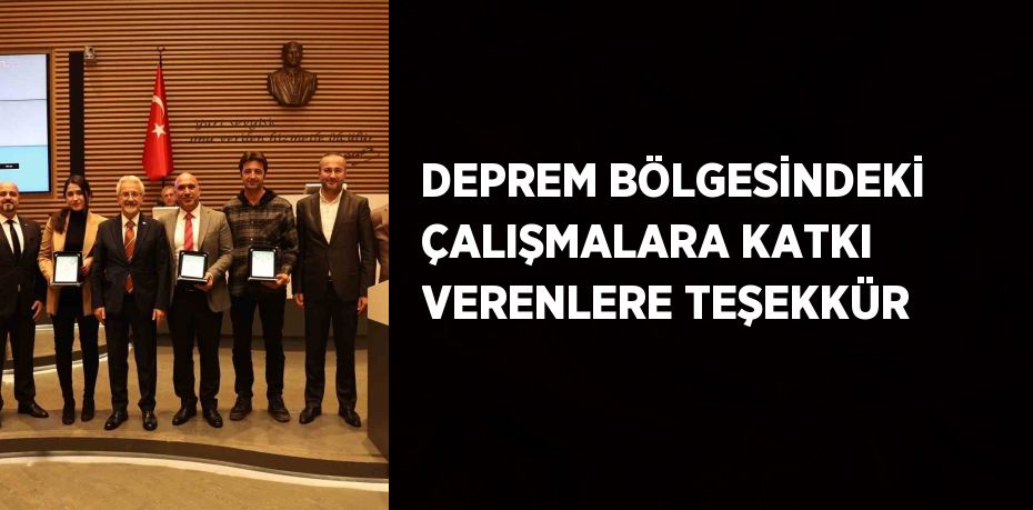 DEPREM BÖLGESİNDEKİ ÇALIŞMALARA KATKI VERENLERE TEŞEKKÜR